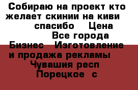 Собираю на проект кто желает скинии на киви 373541697 спасибо  › Цена ­ 1-10000 - Все города Бизнес » Изготовление и продажа рекламы   . Чувашия респ.,Порецкое. с.